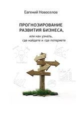 Евгений Новоселов - Прогнозирование развития бизнеса, или Как узнать, где найдете и потеряете