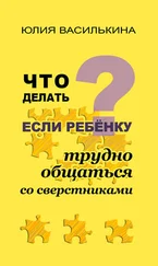 Юлия Василькина - Что делать, если ребенку трудно общаться со сверстниками