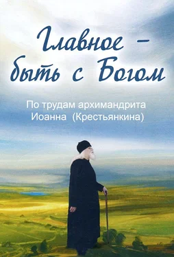 Анна Маркова Главное – быть с Богом. По трудам архимандрита Иоанна (Крестьянкина)