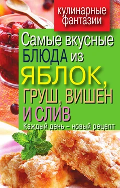 Вера Куликова Самые вкусные блюда из яблок, груш, вишен и слив. Каждый день – новый рецепт обложка книги