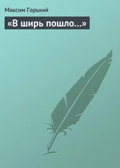 Максим Горький - В ширь пошло…