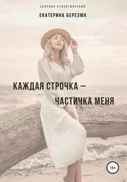 Екатерина Березюк Каждая строчка – частичка меня обложка книги