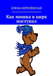 Елена Королевская - Как мишка в цирк поступал