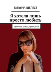 Татьяна Шелест - Я хотела лишь просто любить. Сборник стихотворений