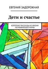 Евгения Задорожная - Дети и счастье. Короткие рассказы из жизни неунывающей мамы