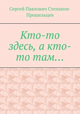 Сергей Степанов-Прошельцев Кто-то здесь, а кто-то там… Из истории Нижегородского края