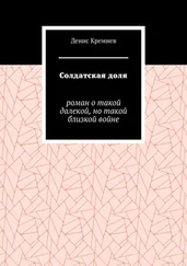 Денис Кремнев - Солдатская доля. Роман о такой далекой, но такой близкой войне