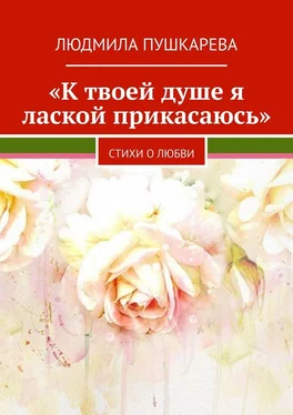 Людмила Пушкарева «К твоей душе я лаской прикасаюсь». Стихи о любви обложка книги