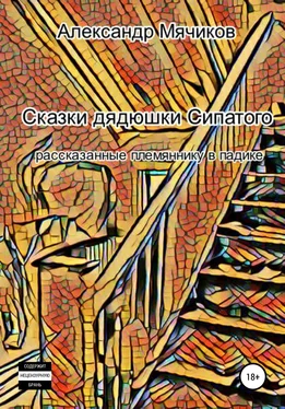 Александр Мячиков Сказки дядюшки Сипатого, рассказанные племяннику в падике