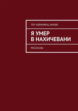 Амаяк Тер-Абрамянц Я умер в Нахичевани. Рассказы обложка книги