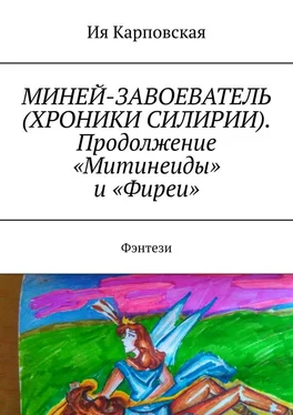 Ия Карповская МИНЕЙ-ЗАВОЕВАТЕЛЬ (ХРОНИКИ СИЛИРИИ). Продолжение «Митинеиды» и «Фиреи». Фэнтези обложка книги