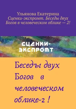 Екатерина Ульянова Сценки-экспромт. Беседы двух Богов в человеческом облике – 2! обложка книги