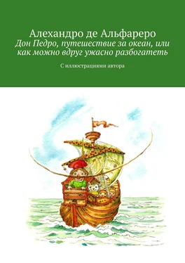 Алехандро де Альфареро Дон Педро, путешествие за океан, или Как можно вдруг ужасно разбогатеть. С иллюстрациями автора обложка книги
