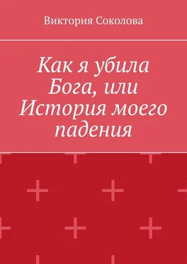 Виктория Соколова Как я убила Бога, или История моего падения