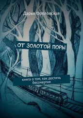 Дарья Фроловская - От Золотой поры. Книга о том, как достичь бессмертия