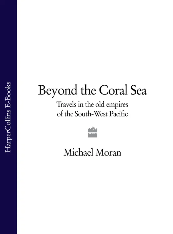 BEYOND THE CORAL SEA Travels in the old Empires of the SouthWest Pacific - фото 1
