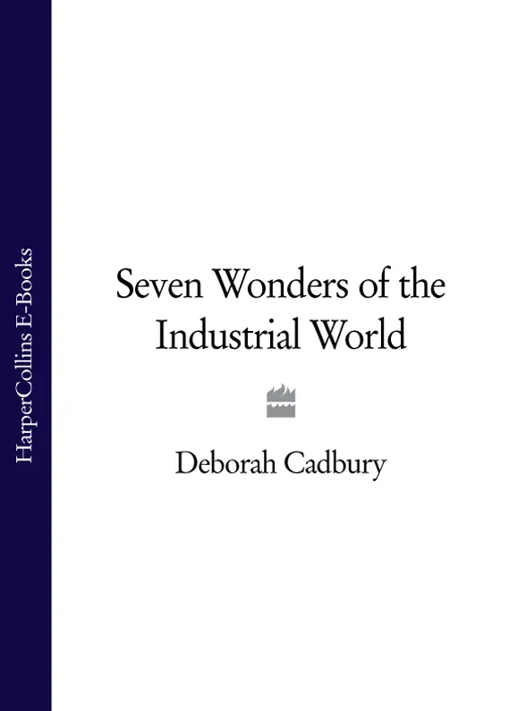 SEVEN WONDERS OF THE INDUSTRIAL WORLD Deborah Cadbury Contents Cover - фото 1