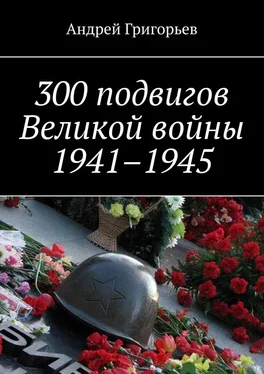 Андрей Григорьев 300 подвигов Великой войны 1941–1945