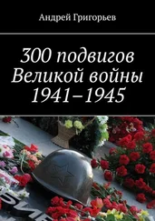 Андрей Григорьев - 300 подвигов Великой войны 1941–1945
