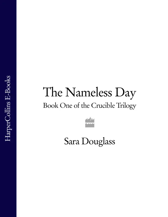 The Nameless Day Sara Douglass The Crucible Book One In memory of my most - фото 1