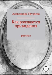 Александра Груздева - Как рождаются привидения