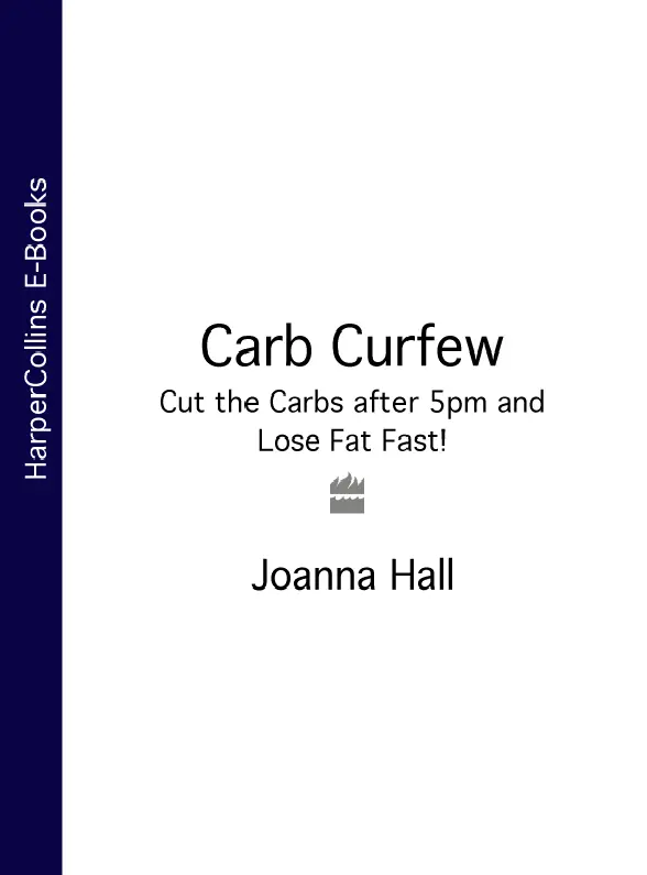 CARB CURFEW CUT THE CARBS AFTER 5PM AND LOSE FAT FAST JOANNA HALL Contents - фото 1