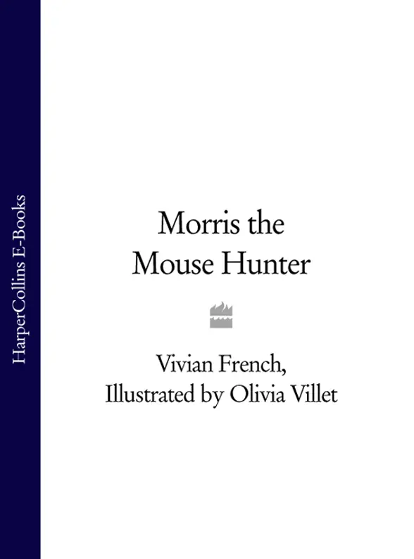 MORRIS THE MOUSE HUNTER Vivian French Illustrations by Olivia Villet - фото 1