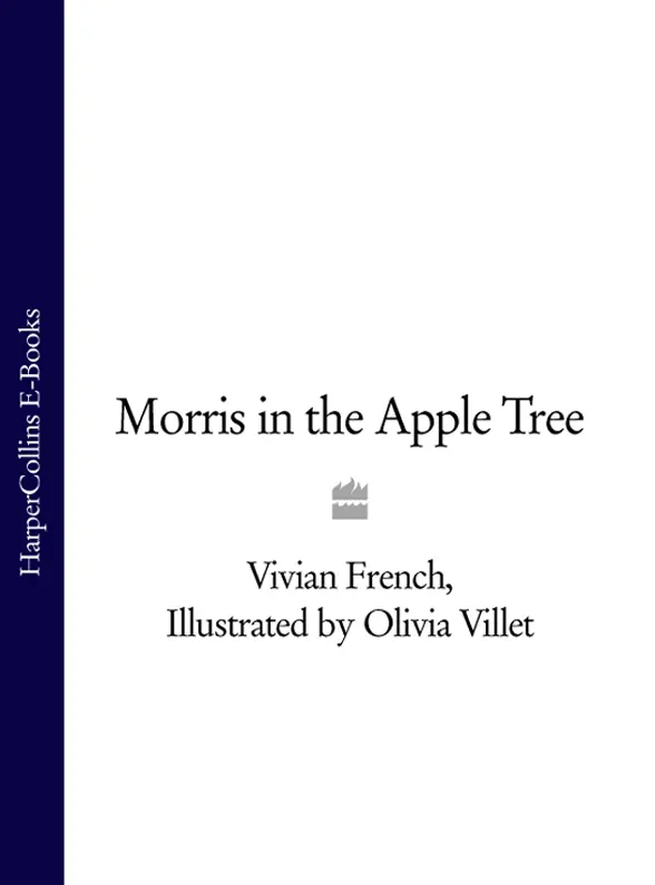 MORRIS IN THE APPLE TREE Vivian French Illustrations by Olivia Villet - фото 1