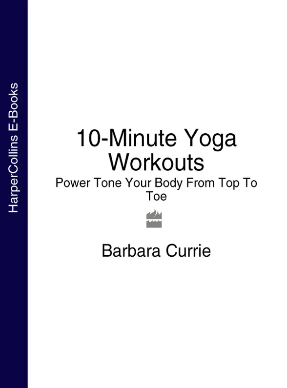 10MINUTE YOGA WORKOUTS POWER TONE YOUR BODY FROM TOP TO TOE Barbara Currie - фото 1