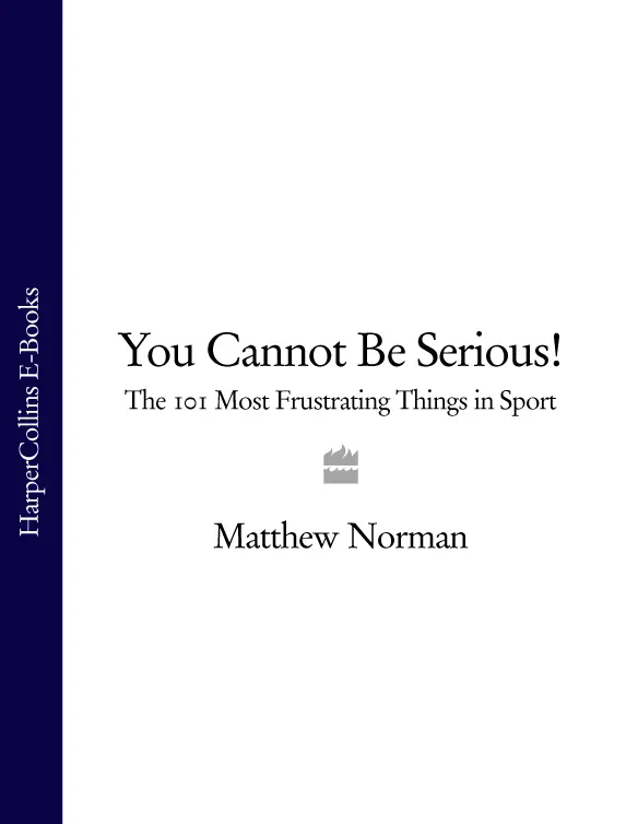 You Cannot Be Serious The 101 Most Infuriating Things in Sport MATTHEW NORMAN - фото 1