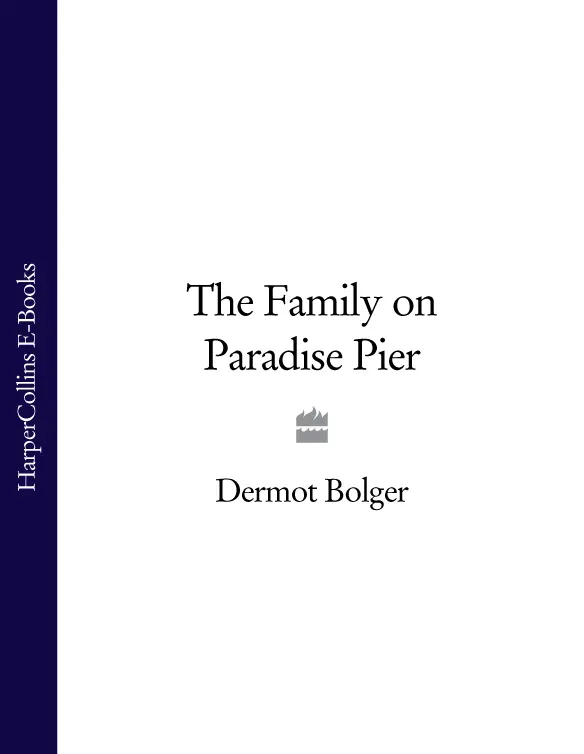 The Family on Paradise Pier Dermot Bolger For Donnacha and Diarmuid Table of - фото 1