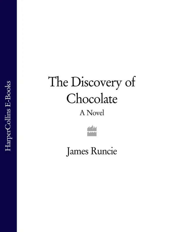 The Discovery of Chocolate A Novel JAMES RUNCIE Dedication Dedication I II - фото 1