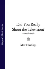 Sir Max Hastings - Did You Really Shoot the Television? - A Family Fable