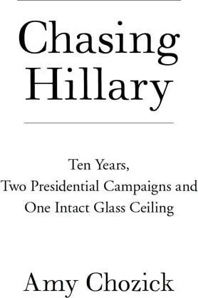 Chasing Hillary Ten Years Two Presidential Campaigns and One Intact Glass Ceiling - изображение 1