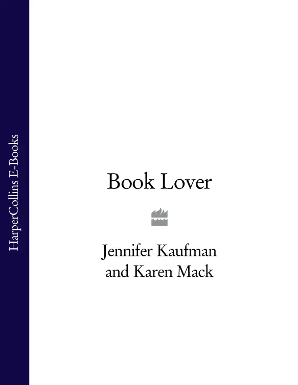 JENNIFER KAUFMAN AND KAREN MACK Book Lover A NOVEL Dedication We would - фото 1