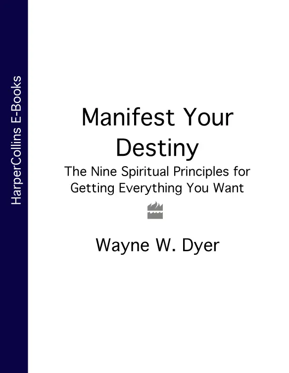 Manifest Your Destiny The nine spiritual principles for getting everything - фото 1