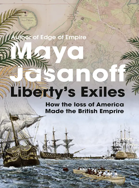 MAYA JASANOFF Libertys Exiles The Loss of America and the Remaking of the - фото 1