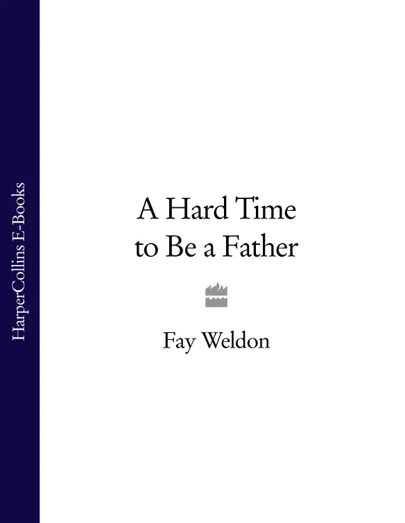 FAY WELDON A Hard Time To Be a Father A collection of short stories - фото 1