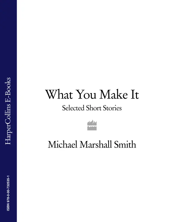 MICHAEL MARSHALL SMITH WHAT YOU MAKE IT A book of short stories - фото 1