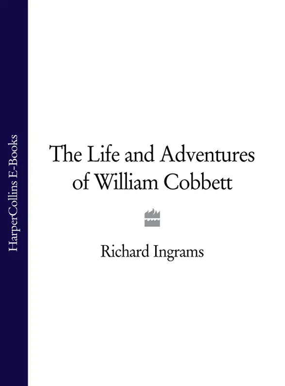 The Life and Adventures of WILLIAM COBBETT RICHARD INGRAMS CONTENTS COVER - фото 1