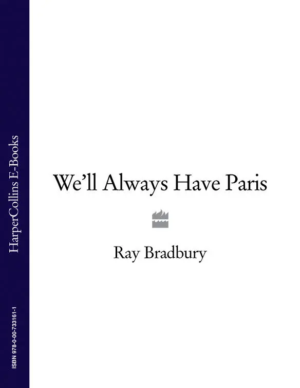 RAY BRADBURY Well Always Have Paris With love to my lifetime friend Donald - фото 1