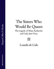Leanda Lisle - The Sisters Who Would Be Queen - The tragedy of Mary, Katherine and Lady Jane Grey