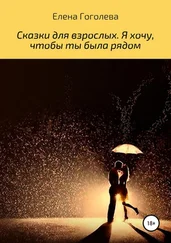 Елена Гоголева - Сказки для взрослых. Я хочу, чтобы ты была рядом