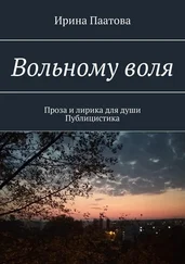 Ирина Паатова - Вольному воля. Проза и лирика для души. Публицистика