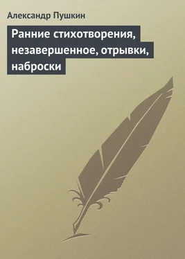 Александр Пушкин Ранние стихотворения, незавершенное, отрывки, наброски