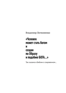 Владимир Литвиненко «Человек может стать богом и создан по Образу и подобию БОГА…». Так сказано в Библии о сокровенном… обложка книги