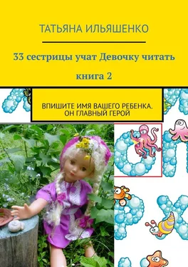 Татьяна Ильяшенко 33 сестрицы учат Девочку читать. Книга 2. Впишите имя ВАШЕГО ребенка. Он главный герой