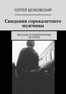 Сергей Белковский Свидания сорокалетнего мужчины. Рассказы и невыдуманные истории обложка книги