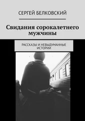 Сергей Белковский - Свидания сорокалетнего мужчины. Рассказы и невыдуманные истории
