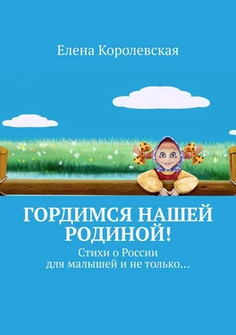 Елена Королевская Гордимся нашей Родиной! Стихи о России для малышей и не только… обложка книги